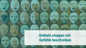 Grübeleien stoppen durch Emotionen wahrnehmen