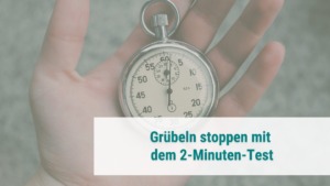 Grübeleien stoppen durch 2 Minuten Test